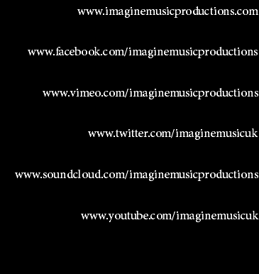 www.imaginemusicproductions.com www.facebook.com/imaginemusicproductions www.vimeo.com/imaginemusicproductions www.twitter.com/imaginemusicuk www.soundcloud.com/imaginemusicproductions www.youtube.com/imaginemusicuk 